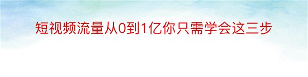 短视频流量从0到1亿你只需学会这三步