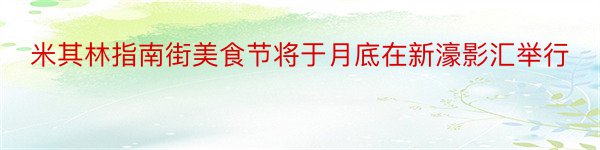 米其林指南街美食节将于月底在新濠影汇举行