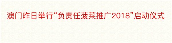 澳门昨日举行“负责任菠菜推广2018”启动仪式