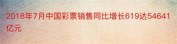 2018年7月中国彩票销售同比增长619达54641亿元