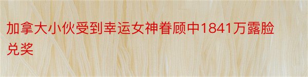 加拿大小伙受到幸运女神眷顾中1841万露脸兑奖