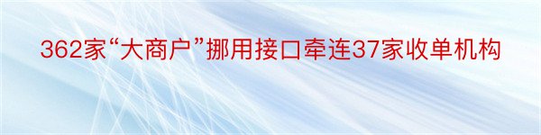 362家“大商户”挪用接口牵连37家收单机构