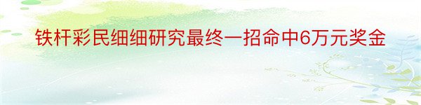 铁杆彩民细细研究最终一招命中6万元奖金