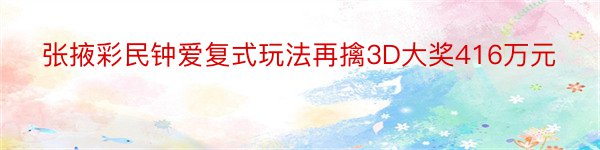 张掖彩民钟爱复式玩法再擒3D大奖416万元