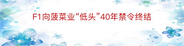 F1向菠菜业“低头”40年禁令终结