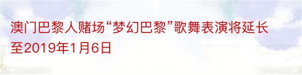 澳门巴黎人赌场“梦幻巴黎”歌舞表演将延长至2019年1月6日