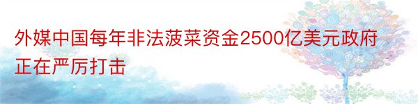 外媒中国每年非法菠菜资金2500亿美元政府正在严厉打击