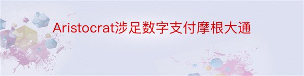 Aristocrat涉足数字支付摩根大通