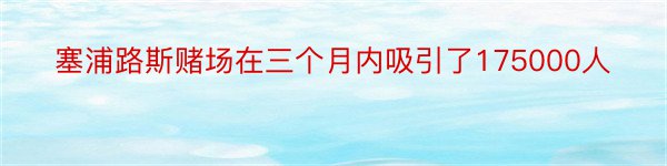 塞浦路斯赌场在三个月内吸引了175000人