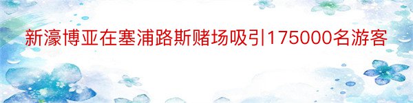 新濠博亚在塞浦路斯赌场吸引175000名游客