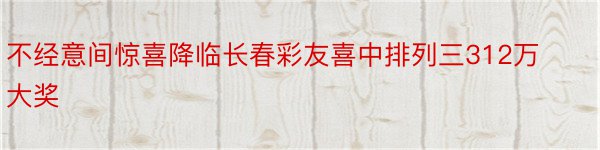 不经意间惊喜降临长春彩友喜中排列三312万大奖