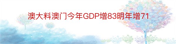 澳大料澳门今年GDP增83明年增71