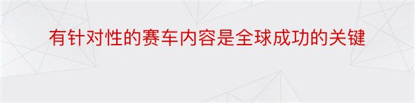 有针对性的赛车内容是全球成功的关键