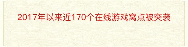 2017年以来近170个在线游戏窝点被突袭