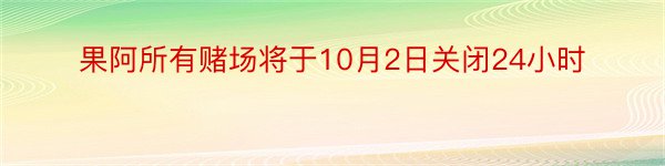 果阿所有赌场将于10月2日关闭24小时