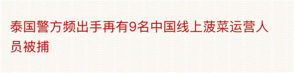 泰国警方频出手再有9名中国线上菠菜运营人员被捕