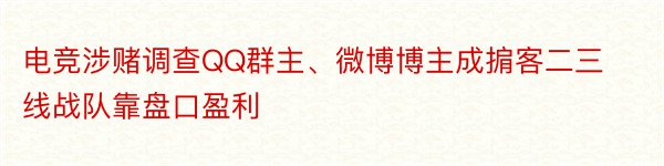 电竞涉赌调查QQ群主、微博博主成掮客二三线战队靠盘口盈利