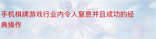 手机棋牌游戏行业内令人窒息并且成功的经典操作