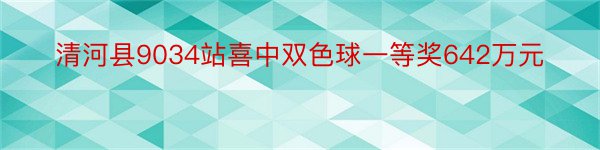 清河县9034站喜中双色球一等奖642万元