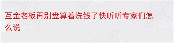 互金老板再别盘算着洗钱了快听听专家们怎么说