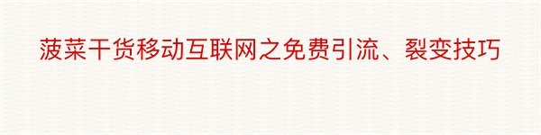 菠菜干货移动互联网之免费引流、裂变技巧