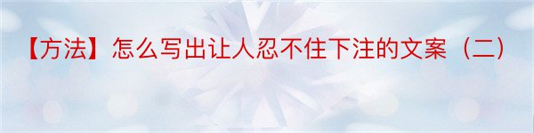 【方法】怎么写出让人忍不住下注的文案（二）