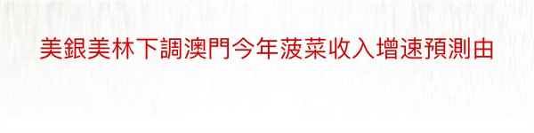 美銀美林下調澳門今年菠菜收入增速預測由