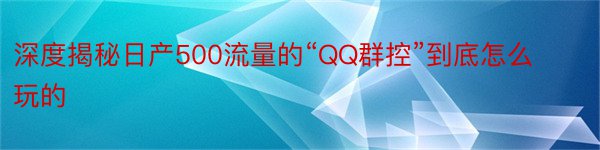 深度揭秘日产500流量的“QQ群控”到底怎么玩的