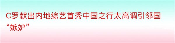 C罗献出内地综艺首秀中国之行太高调引邻国“嫉妒”