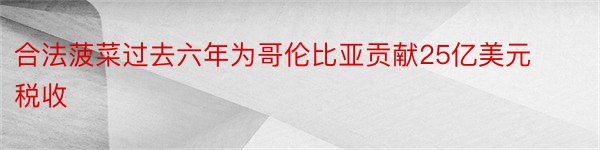 合法菠菜过去六年为哥伦比亚贡献25亿美元税收