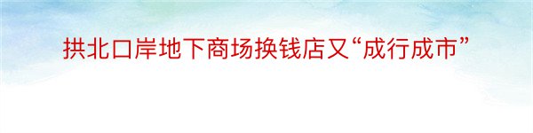 拱北口岸地下商场换钱店又“成行成市”