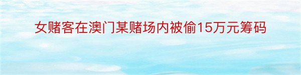 女赌客在澳门某赌场内被偷15万元筹码