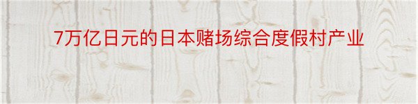 7万亿日元的日本赌场综合度假村产业