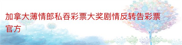 加拿大薄情郎私吞彩票大奖剧情反转告彩票官方