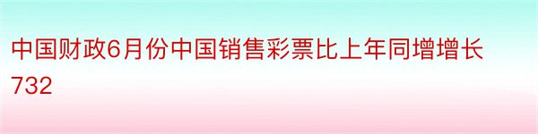 中国财政6月份中国销售彩票比上年同增增长732