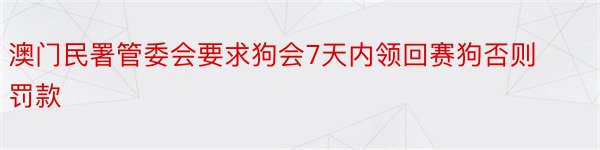 澳门民署管委会要求狗会7天内领回赛狗否则罚款