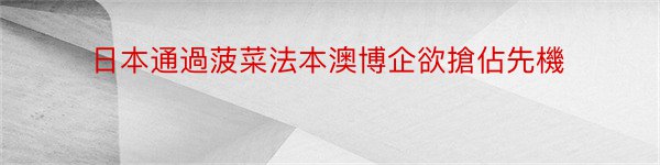 日本通過菠菜法本澳博企欲搶佔先機