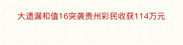 大遗漏和值16突袭贵州彩民收获114万元