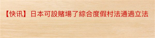 【快讯】日本可設賭場了綜合度假村法通過立法