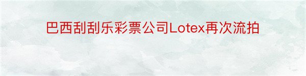 巴西刮刮乐彩票公司Lotex再次流拍