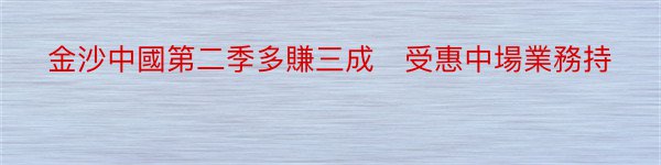 金沙中國第二季多賺三成　受惠中場業務持