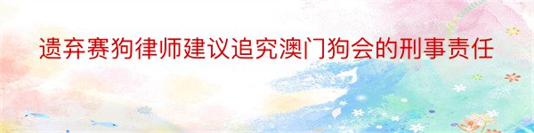 遗弃赛狗律师建议追究澳门狗会的刑事责任