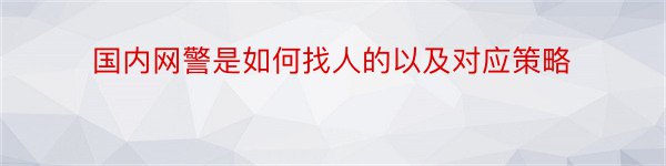 国内网警是如何找人的以及对应策略