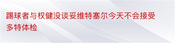 踢球者与权健没谈妥维特塞尔今天不会接受多特体检