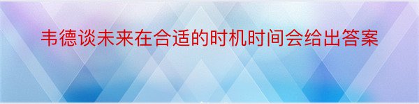 韦德谈未来在合适的时机时间会给出答案