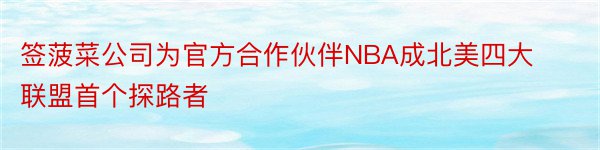 签菠菜公司为官方合作伙伴NBA成北美四大联盟首个探路者