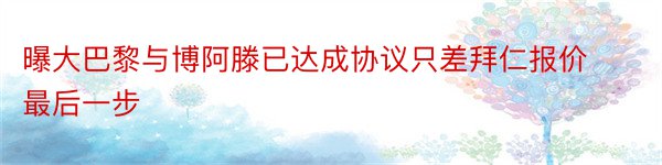 曝大巴黎与博阿滕已达成协议只差拜仁报价最后一步