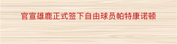 官宣雄鹿正式签下自由球员帕特康诺顿