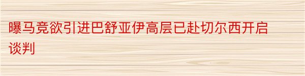 曝马竞欲引进巴舒亚伊高层已赴切尔西开启谈判