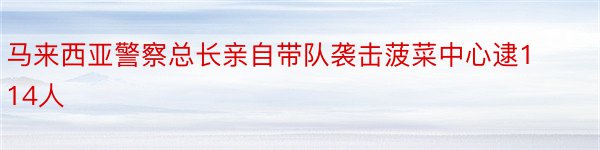 马来西亚警察总长亲自带队袭击菠菜中心逮114人